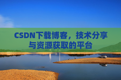 CSDN下载博客，技术分享与资源获取的平台
